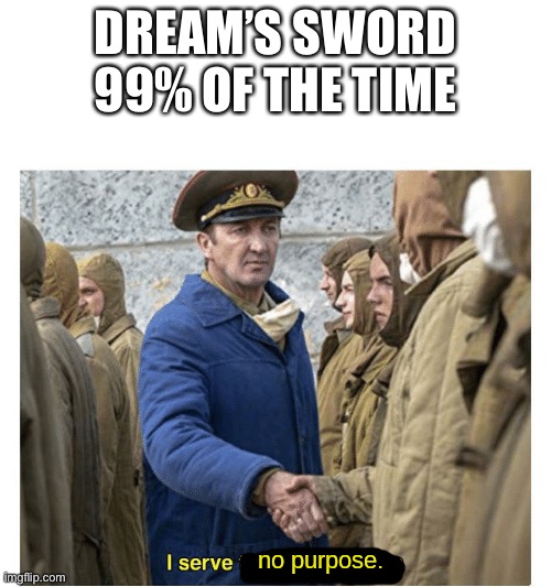 Dream 6-3 months ago | DREAM’S SWORD 99% OF THE TIME | image tagged in i serve no purpose | made w/ Imgflip meme maker