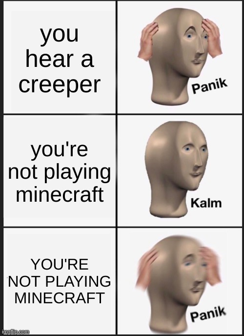 uh oh | you hear a creeper; you're not playing minecraft; YOU'RE NOT PLAYING MINECRAFT | image tagged in memes,funny,meme man,panik kalm panik,minecraft,creeper | made w/ Imgflip meme maker