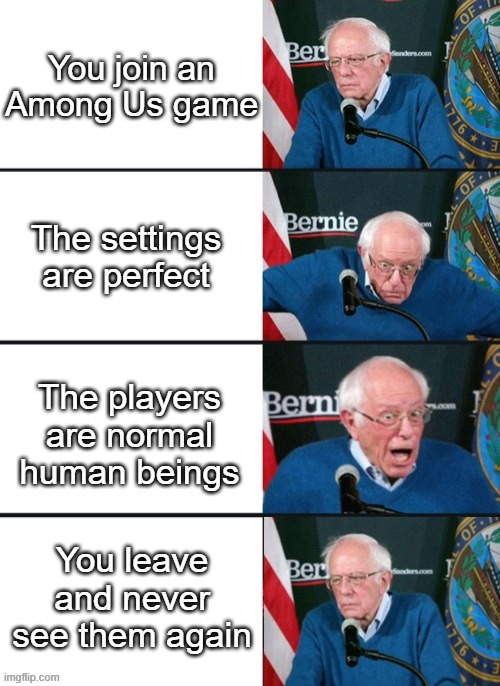 Bernie Sander Reaction (change) | You join an Among Us game; The settings are perfect; The players are normal human beings; You leave and never see them again | image tagged in bernie sander reaction change | made w/ Imgflip meme maker