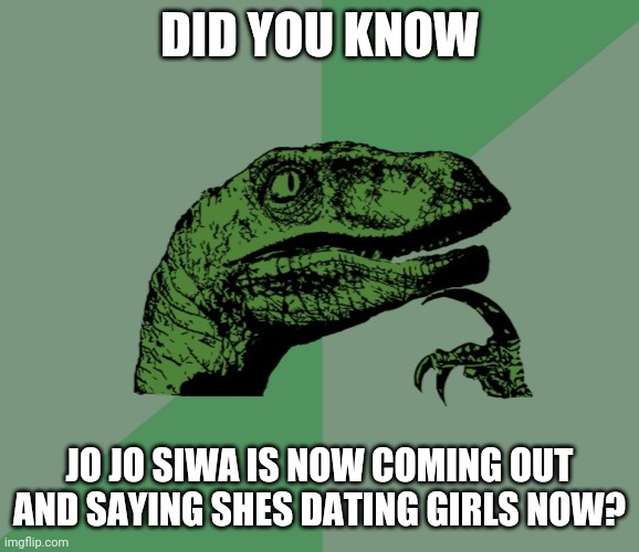 Theres no hate in this....i am just asking if anyone else knew | DID YOU KNOW; JO JO SIWA IS NOW COMING OUT AND SAYING SHES DATING GIRLS NOW? | image tagged in dino think dinossauro pensador | made w/ Imgflip meme maker