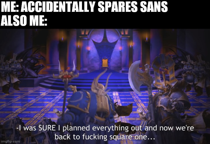 So frustrating... | ME: ACCIDENTALLY SPARES SANS
ALSO ME: | image tagged in square one | made w/ Imgflip meme maker