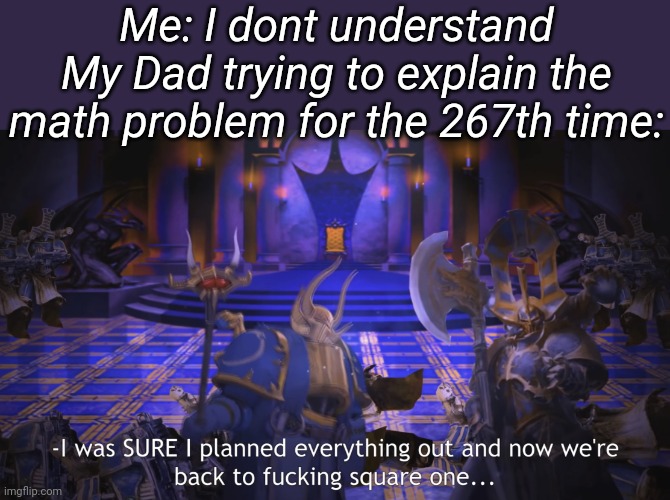 Square one | Me: I dont understand
My Dad trying to explain the math problem for the 267th time: | image tagged in square one | made w/ Imgflip meme maker