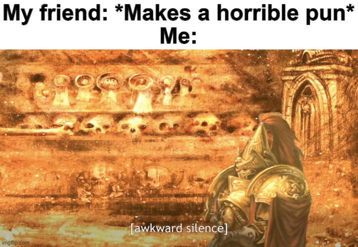 Awkward silence | My friend: *Makes a horrible pun*
Me: | image tagged in awkward silence | made w/ Imgflip meme maker