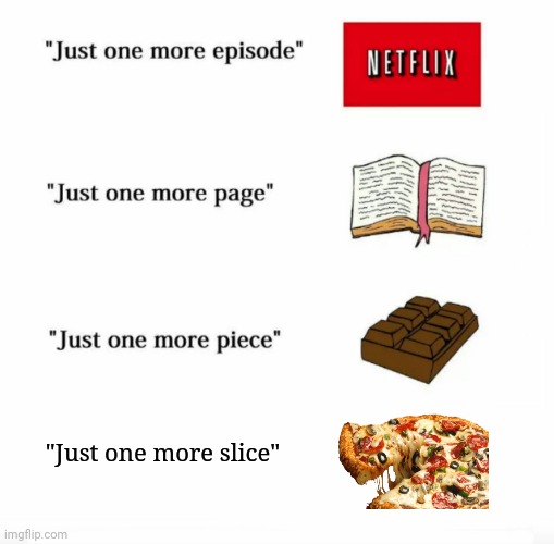 Just one more slice of pizza | "Just one more slice" | image tagged in just one more,pizza,reposts,repost,memes,meme | made w/ Imgflip meme maker