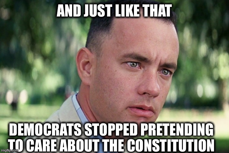 And Just Like That Meme | AND JUST LIKE THAT; DEMOCRATS STOPPED PRETENDING TO CARE ABOUT THE CONSTITUTION | image tagged in memes,and just like that,democrats,democratic party,liberal logic,liberal hypocrisy | made w/ Imgflip meme maker