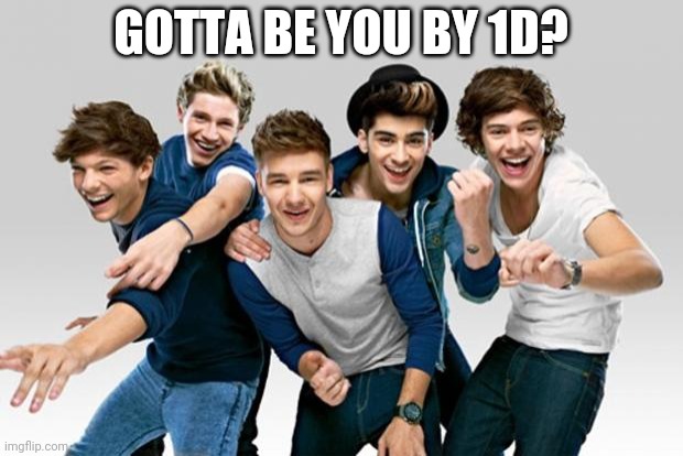 ONE DIRECTION!!!!!! | GOTTA BE YOU BY 1D? | image tagged in one direction | made w/ Imgflip meme maker