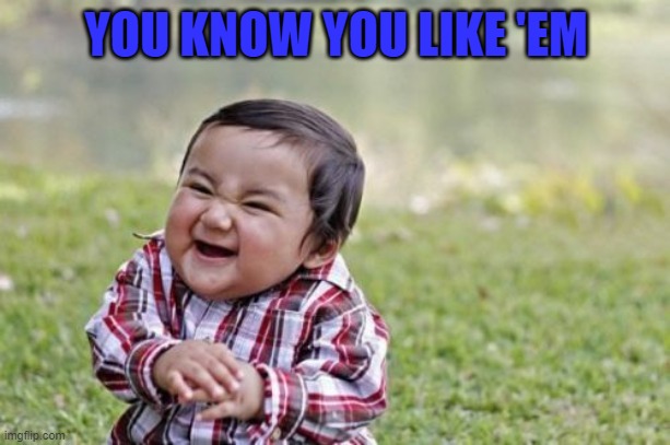 Evil Toddler Meme | YOU KNOW YOU LIKE 'EM | image tagged in memes,evil toddler | made w/ Imgflip meme maker