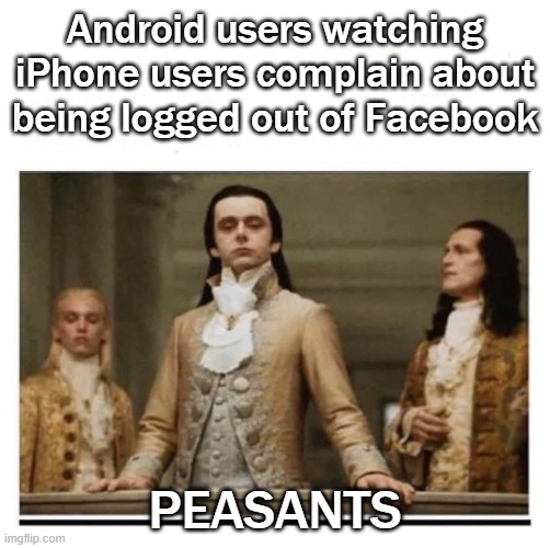 Logged out of Facebook | Android users watching iPhone users complain about being logged out of Facebook; PEASANTS | image tagged in peasants | made w/ Imgflip meme maker