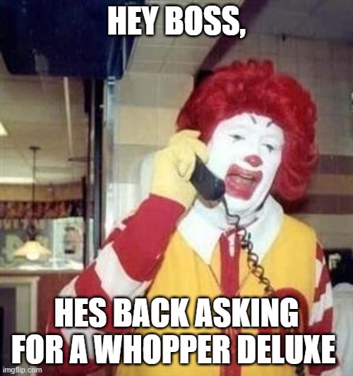 Ronald McDonald Temp | HEY BOSS, HES BACK ASKING FOR A WHOPPER DELUXE | image tagged in ronald mcdonald temp | made w/ Imgflip meme maker