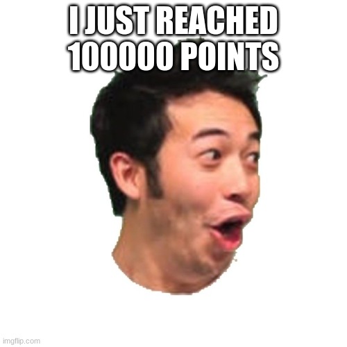 Poggers | I JUST REACHED 100000 POINTS | image tagged in poggers | made w/ Imgflip meme maker