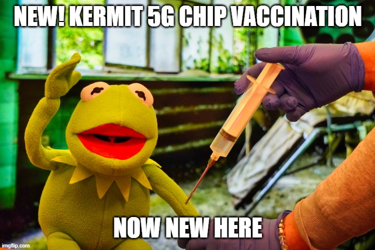 Kermit the Frog | NEW! KERMIT 5G CHIP VACCINATION; NOW NEW HERE | image tagged in kermit corvid 5g chip | made w/ Imgflip meme maker