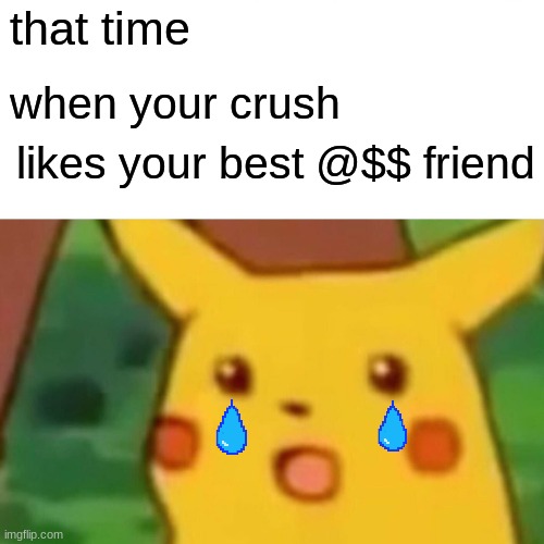 Surprised Pikachu Meme | that time; when your crush; likes your best @$$ friend | image tagged in memes,surprised pikachu | made w/ Imgflip meme maker