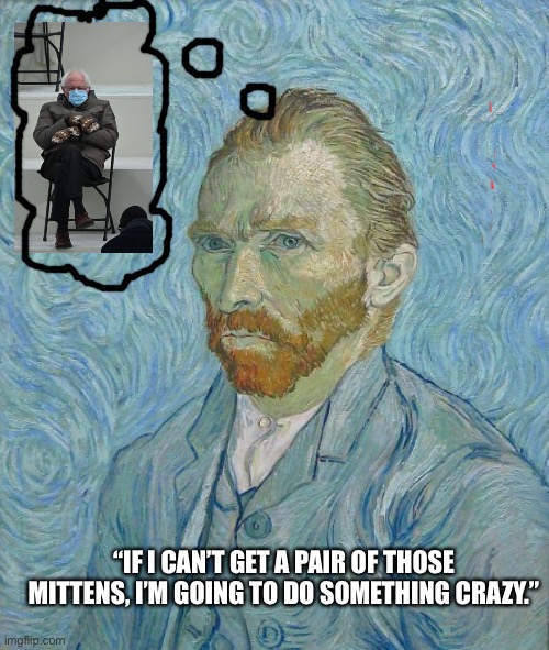 Van Gogh | “IF I CAN’T GET A PAIR OF THOSE MITTENS, I’M GOING TO DO SOMETHING CRAZY.” | image tagged in van gogh | made w/ Imgflip meme maker