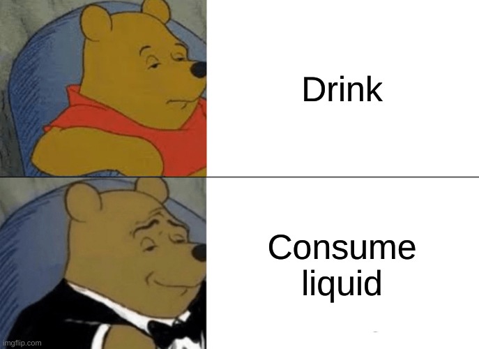 Fancy Phrase | Drink; Consume liquid | image tagged in memes,tuxedo winnie the pooh | made w/ Imgflip meme maker