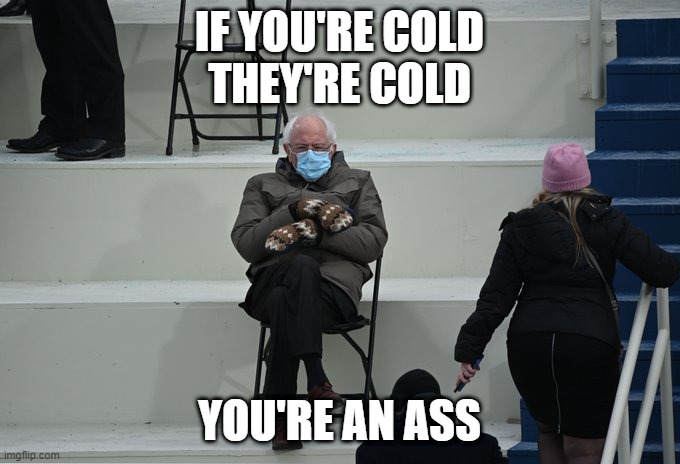 Cold Ass Bernie | IF YOU'RE COLD
THEY'RE COLD; YOU'RE AN ASS | image tagged in bernie sitting | made w/ Imgflip meme maker