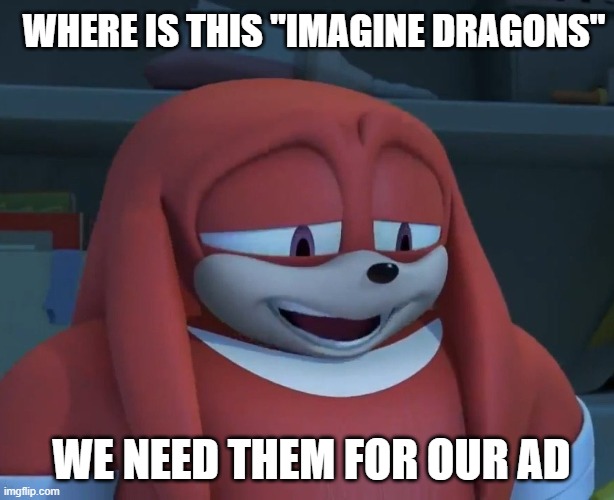 WHERE IS THIS "IMAGINE DRAGONS"; WE NEED THEM FOR OUR AD | made w/ Imgflip meme maker