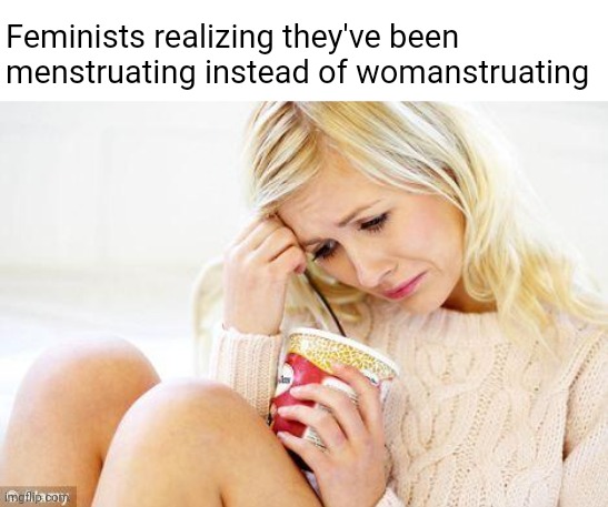 Dang it! | Feminists realizing they've been menstruating instead of womanstruating | image tagged in crying woman eating ice cream,memes,funny | made w/ Imgflip meme maker