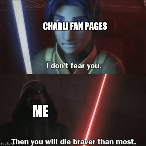 Then you will die braver than most | CHARLI FAN PAGES; ME | image tagged in then you will die braver than most | made w/ Imgflip meme maker