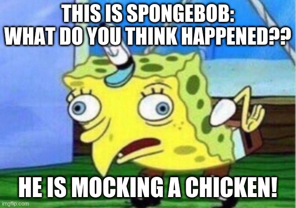 Mocking Spongebob | THIS IS SPONGEBOB: WHAT DO YOU THINK HAPPENED?? HE IS MOCKING A CHICKEN! | image tagged in memes,mocking spongebob | made w/ Imgflip meme maker
