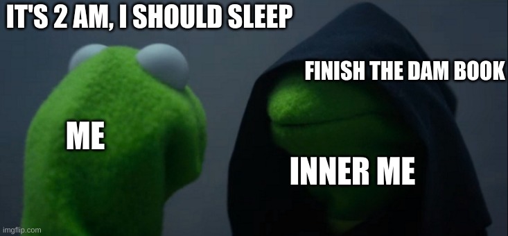 aaaaaaaaaaaaaaaaaaaaaaaaaa | IT'S 2 AM, I SHOULD SLEEP; FINISH THE DAM BOOK; ME; INNER ME | image tagged in memes,evil kermit | made w/ Imgflip meme maker