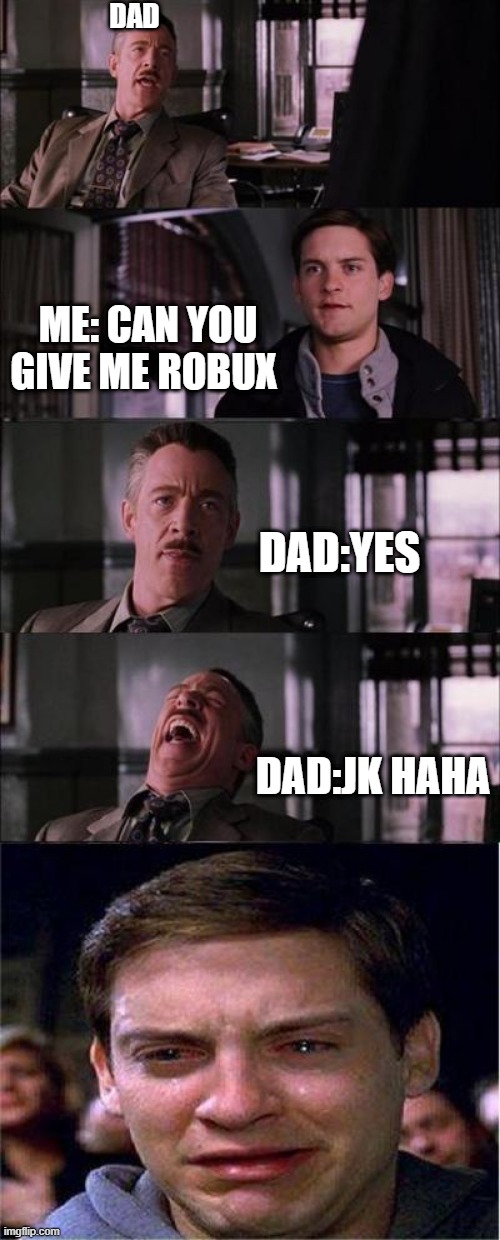Robux Roblox Meme | DAD; ME: CAN YOU GIVE ME ROBUX; DAD:YES; DAD:JK HAHA | image tagged in memes,peter parker cry | made w/ Imgflip meme maker