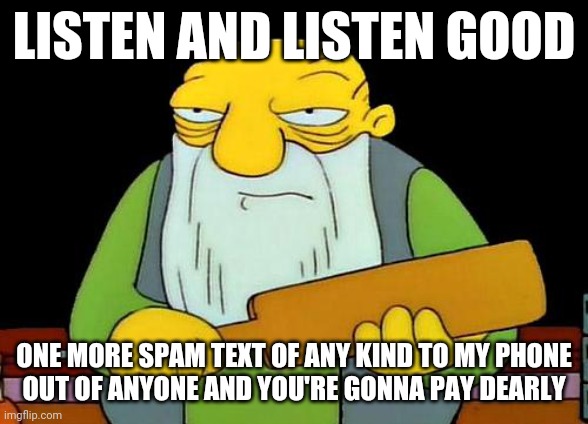 That's a paddlin' Meme | LISTEN AND LISTEN GOOD; ONE MORE SPAM TEXT OF ANY KIND TO MY PHONE
OUT OF ANYONE AND YOU'RE GONNA PAY DEARLY | image tagged in memes,that's a paddlin',savage memes | made w/ Imgflip meme maker