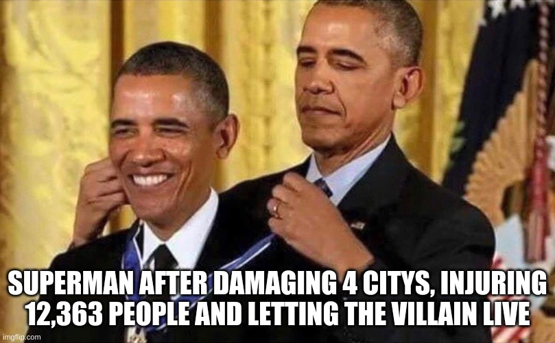 Superman | SUPERMAN AFTER DAMAGING 4 CITYS, INJURING 12,363 PEOPLE AND LETTING THE VILLAIN LIVE | image tagged in obama medal | made w/ Imgflip meme maker