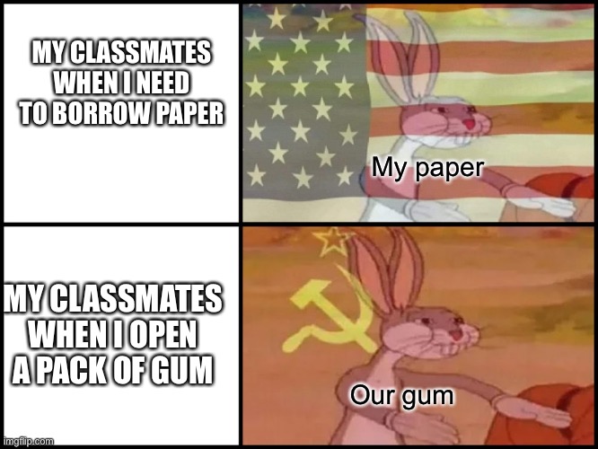 Capitalist and communist | MY CLASSMATES WHEN I NEED TO BORROW PAPER; My paper; MY CLASSMATES WHEN I OPEN A PACK OF GUM; Our gum | image tagged in capitalist and communist | made w/ Imgflip meme maker