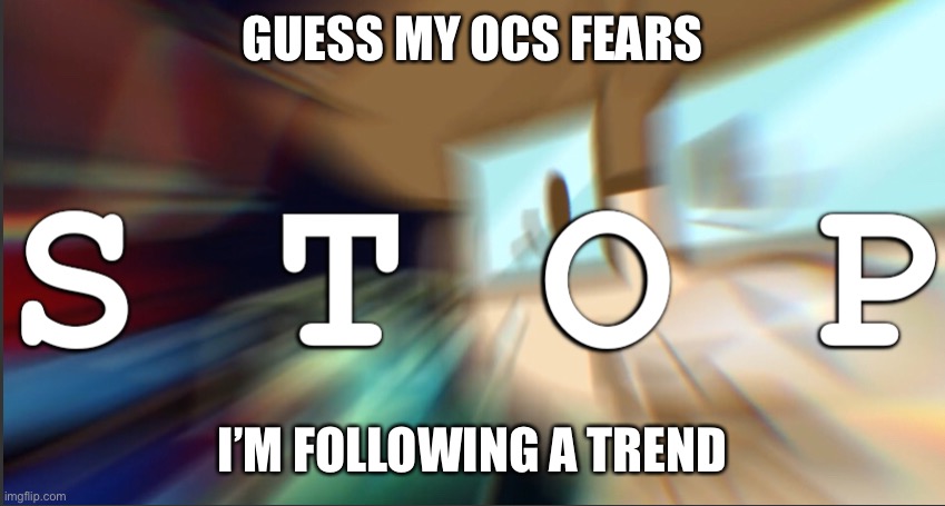 Saberspark stop | GUESS MY OCS FEARS; I’M FOLLOWING A TREND | image tagged in saberspark stop | made w/ Imgflip meme maker