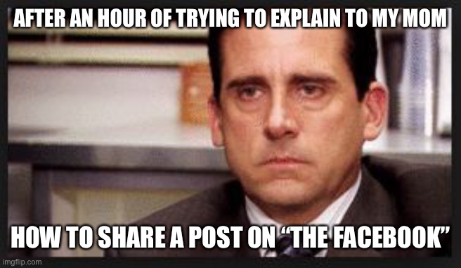 irritated | AFTER AN HOUR OF TRYING TO EXPLAIN TO MY MOM; HOW TO SHARE A POST ON “THE FACEBOOK” | image tagged in irritated | made w/ Imgflip meme maker
