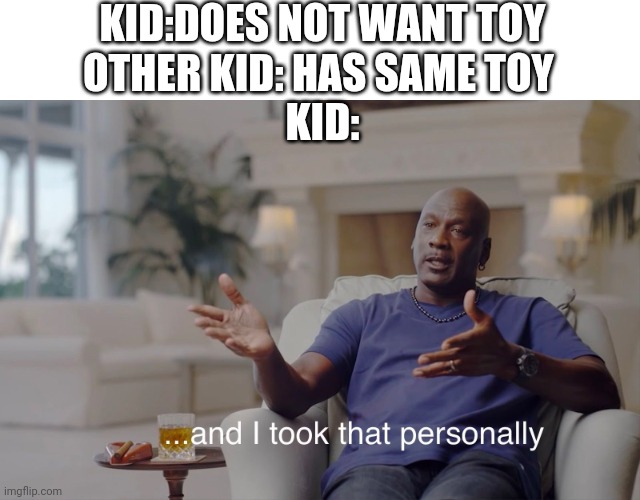 and I took that personally |  KID:DOES NOT WANT TOY
OTHER KID: HAS SAME TOY 
KID: | image tagged in and i took that personally | made w/ Imgflip meme maker
