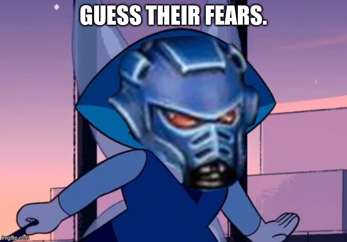 Space Aquamarine | GUESS THEIR FEARS. | image tagged in space aquamarine | made w/ Imgflip meme maker