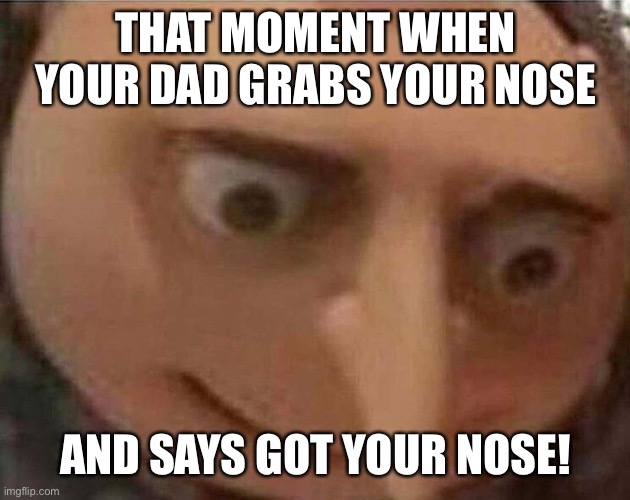 Childhood things | THAT MOMENT WHEN YOUR DAD GRABS YOUR NOSE; AND SAYS GOT YOUR NOSE! | image tagged in gru meme | made w/ Imgflip meme maker
