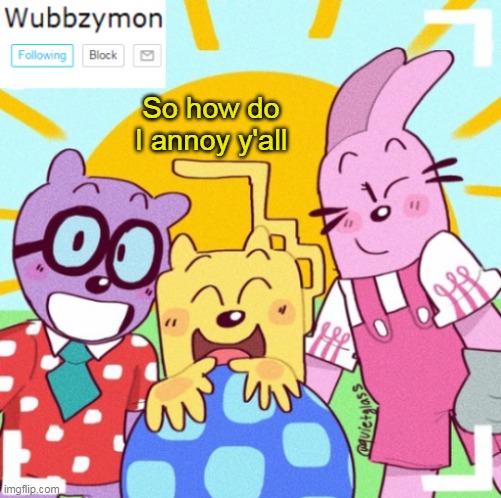 I will stop doing annoying stuff (but if you think Wubbzy is what annoy's me about you then that is the only thing that stay's f | So how do I annoy y'all | image tagged in wubbzymon's announcement new,annoying | made w/ Imgflip meme maker