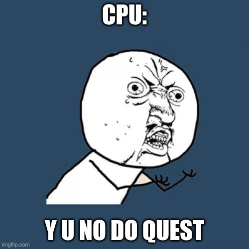 Y U No Meme | CPU:; Y U NO DO QUEST | image tagged in memes,y u no | made w/ Imgflip meme maker