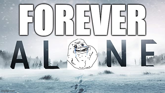 forever alone | FOREVER | image tagged in forever alone,alone,funny memes | made w/ Imgflip meme maker