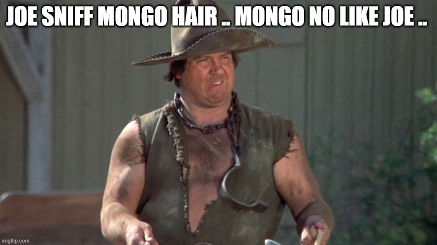 BIDEN | JOE SNIFF MONGO HAIR .. MONGO NO LIKE JOE .. | image tagged in mongo | made w/ Imgflip meme maker