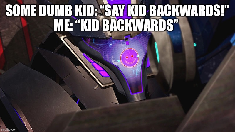 This happened in 7th grade and I still remember it | SOME DUMB KID: “SAY KID BACKWARDS!”
ME: “KID BACKWARDS” | image tagged in smiley-wave,transformers,transformers prime,tfp,soundwave,silly | made w/ Imgflip meme maker