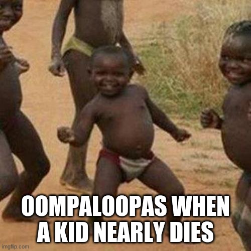 why you gotta be like that | OOMPALOOPAS WHEN A KID NEARLY DIES | image tagged in memes,third world success kid,willy wonka,oompa loompa,funny memes,dank memes | made w/ Imgflip meme maker