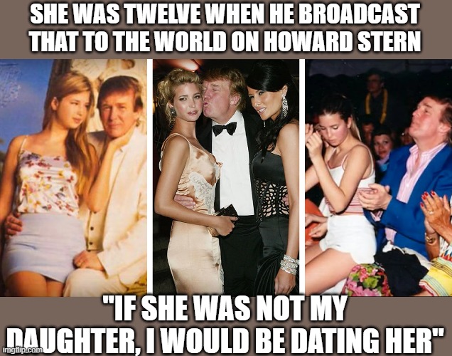 SHE WAS TWELVE WHEN HE BROADCAST THAT TO THE WORLD ON HOWARD STERN "IF SHE WAS NOT MY DAUGHTER, I WOULD BE DATING HER" | made w/ Imgflip meme maker