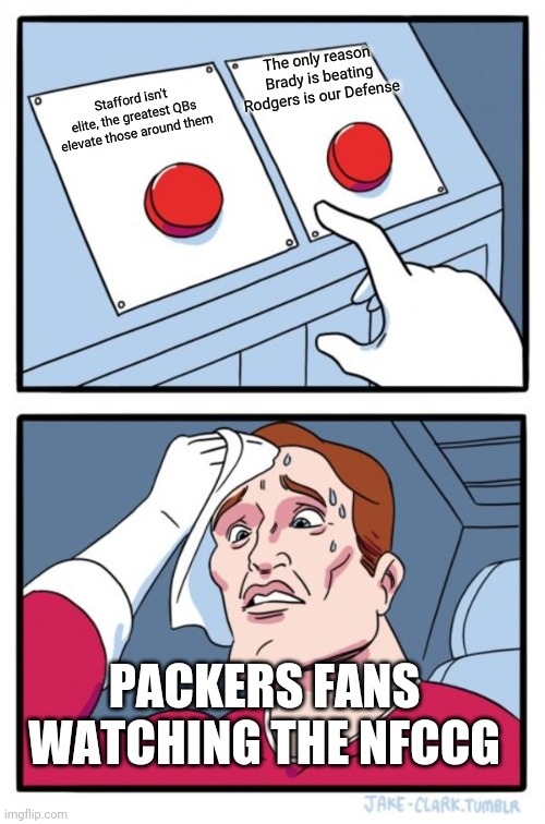 NFCCG | The only reason Brady is beating Rodgers is our Defense; Stafford isn't elite, the greatest QBs elevate those around them; PACKERS FANS WATCHING THE NFCCG | image tagged in memes,two buttons,nfl | made w/ Imgflip meme maker