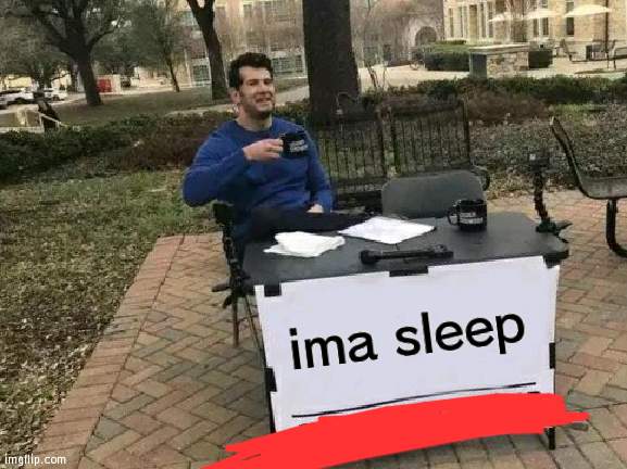 gn | ima sleep | image tagged in memes,change my mind | made w/ Imgflip meme maker