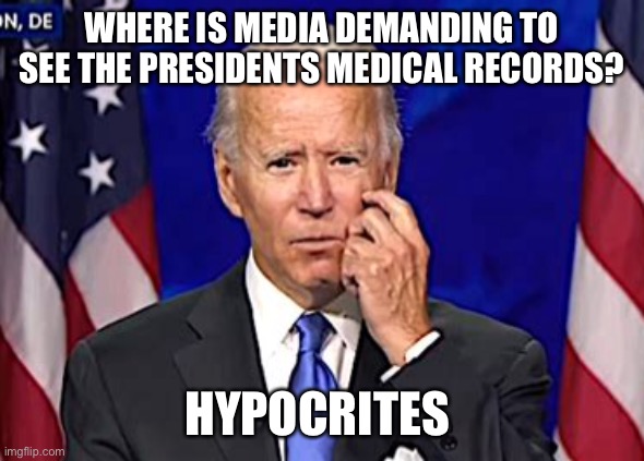 Medical records anyone? | WHERE IS MEDIA DEMANDING TO SEE THE PRESIDENTS MEDICAL RECORDS? HYPOCRITES | image tagged in forgetful joe,biden,sick | made w/ Imgflip meme maker