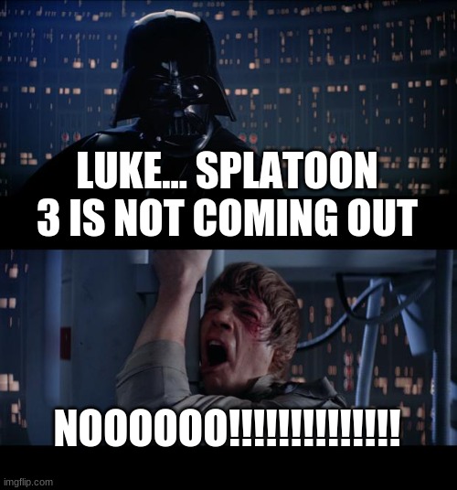 Star Wars No | LUKE... SPLATOON 3 IS NOT COMING OUT; NOOOOOO!!!!!!!!!!!!!! | image tagged in memes,star wars no,splatoon,splatoon 2 | made w/ Imgflip meme maker
