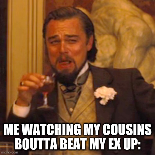 Laughing Leo | ME WATCHING MY COUSINS BOUTTA BEAT MY EX UP: | image tagged in memes,laughing leo | made w/ Imgflip meme maker