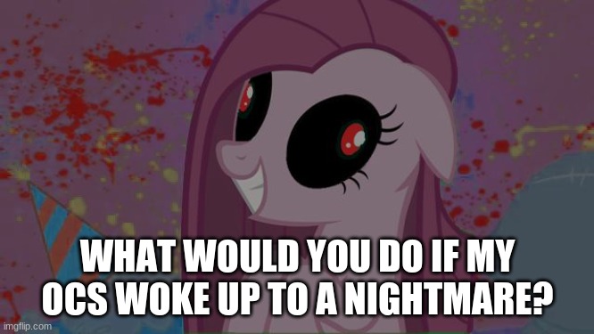 NIghtmare Pinkie Pie | WHAT WOULD YOU DO IF MY OCS WOKE UP TO A NIGHTMARE? | image tagged in nightmare pinkie pie | made w/ Imgflip meme maker