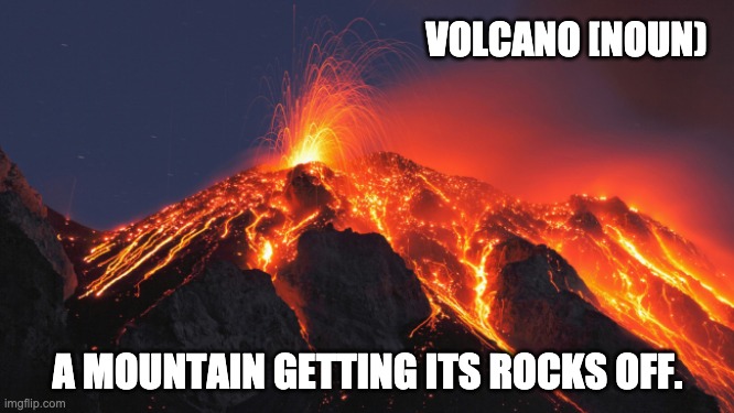 Volcano | VOLCANO [NOUN); A MOUNTAIN GETTING ITS ROCKS OFF. | image tagged in super volcano | made w/ Imgflip meme maker