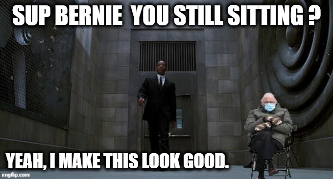 MIB Bernie | SUP BERNIE  YOU STILL SITTING ? YEAH, I MAKE THIS LOOK GOOD. | image tagged in bernie sanders,mib,funny,funny memes,sci-fi | made w/ Imgflip meme maker