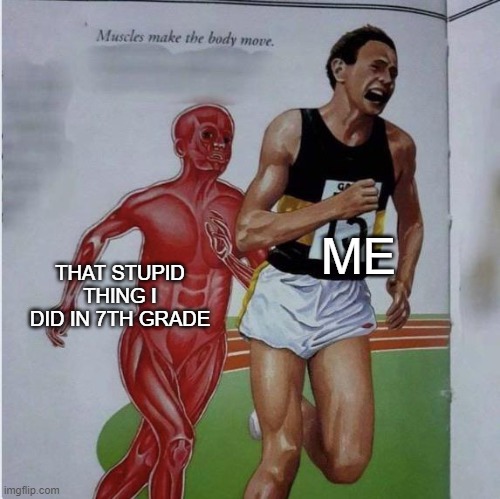 Run all you want, there is no escape | ME; THAT STUPID THING I DID IN 7TH GRADE | image tagged in muscles make the body move,memes,7th grade,middle school,regret,stupid | made w/ Imgflip meme maker