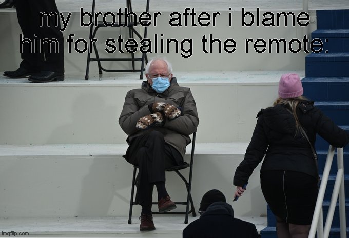 Bernie sitting | my brother after i blame him for stealing the remote: | image tagged in bernie sitting | made w/ Imgflip meme maker
